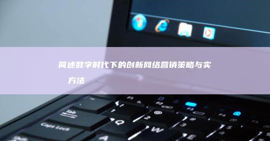 简述数字时代下的创新网络营销策略与实战方法